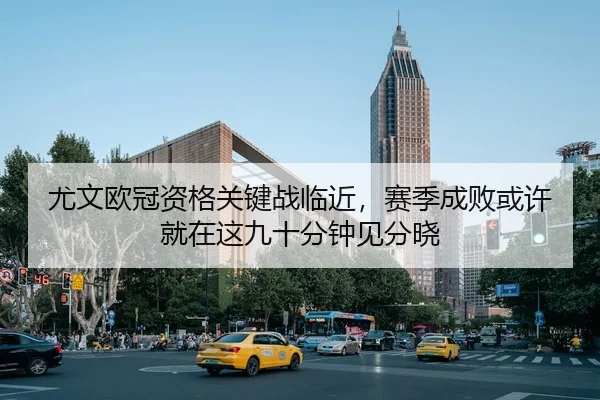 尤文欧冠资格关键战临近，赛季成败或许就在这九十分钟见分晓
